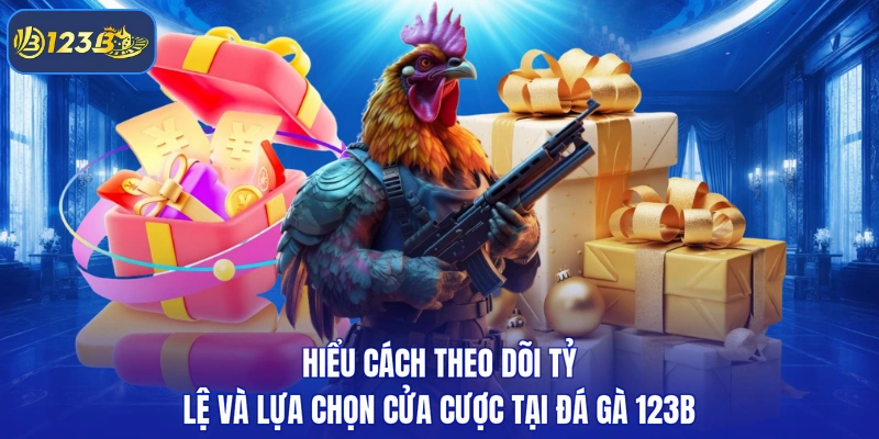Hiểu cách theo dõi tỷ lệ và lựa chọn cửa cược tại đá gà 123B