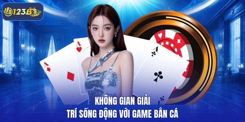 Không gian giải trí sống động với game bắn cá