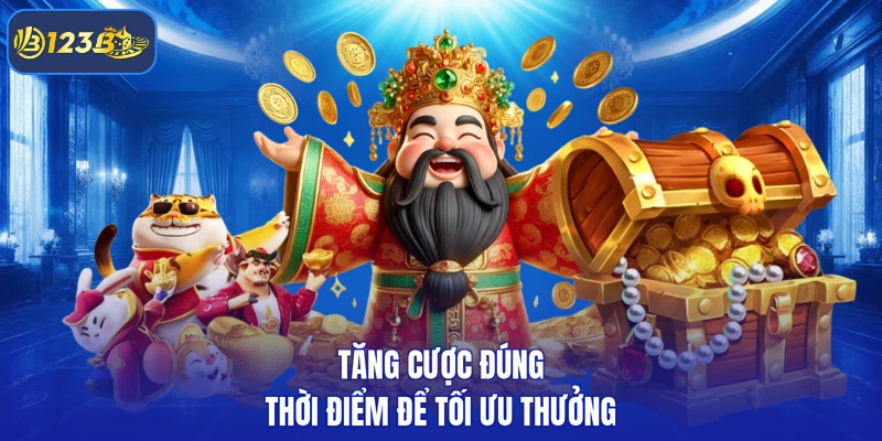 Tăng cược đúng thời điểm để tối ưu thưởng