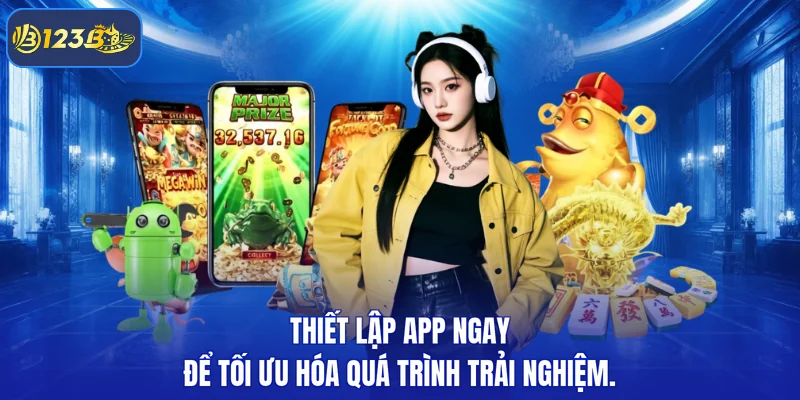 Thiết lập app ngay để tối ưu hóa quá trình trải nghiệm.